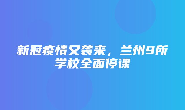 新冠疫情又袭来，兰州9所学校全面停课