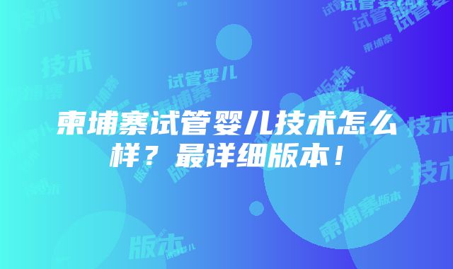 柬埔寨试管婴儿技术怎么样？最详细版本！