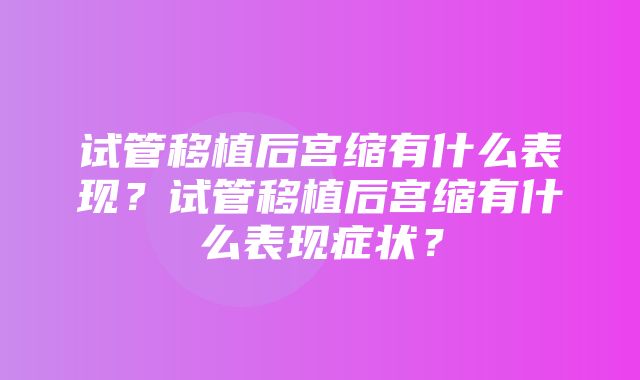 试管移植后宫缩有什么表现？试管移植后宫缩有什么表现症状？