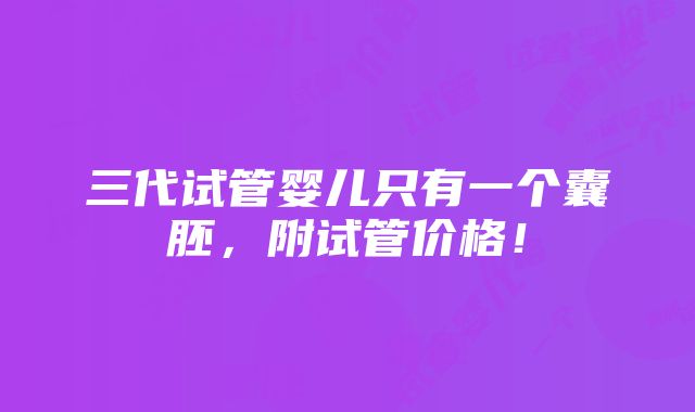 三代试管婴儿只有一个囊胚，附试管价格！