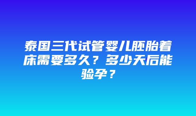 泰国三代试管婴儿胚胎着床需要多久？多少天后能验孕？