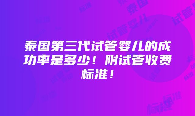 泰国第三代试管婴儿的成功率是多少！附试管收费标准！