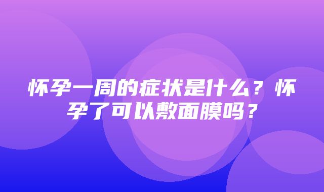 怀孕一周的症状是什么？怀孕了可以敷面膜吗？