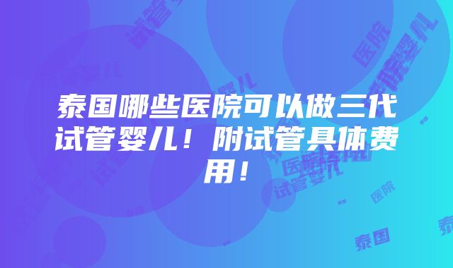 泰国哪些医院可以做三代试管婴儿！附试管具体费用！