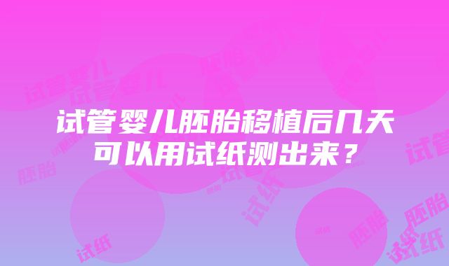 试管婴儿胚胎移植后几天可以用试纸测出来？