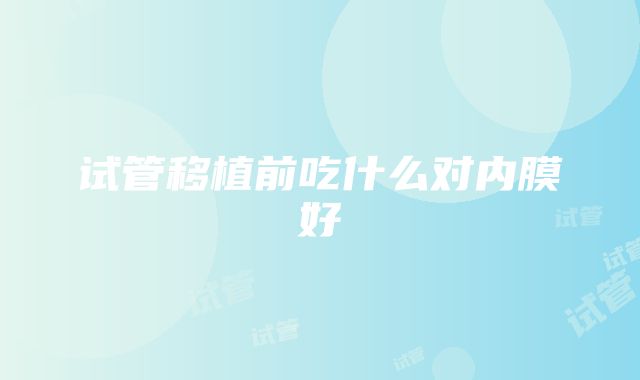 试管移植前吃什么对内膜好