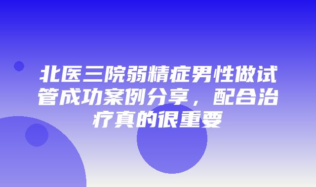 北医三院弱精症男性做试管成功案例分享，配合治疗真的很重要