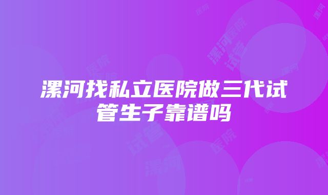 漯河找私立医院做三代试管生子靠谱吗