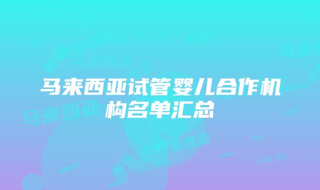 马来西亚试管婴儿合作机构名单汇总