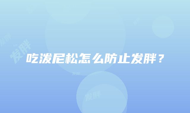 吃泼尼松怎么防止发胖？