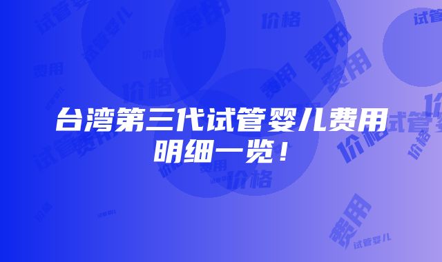 台湾第三代试管婴儿费用明细一览！