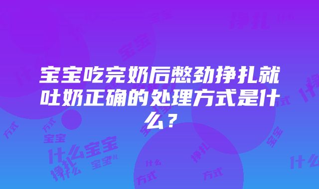 宝宝吃完奶后憋劲挣扎就吐奶正确的处理方式是什么？