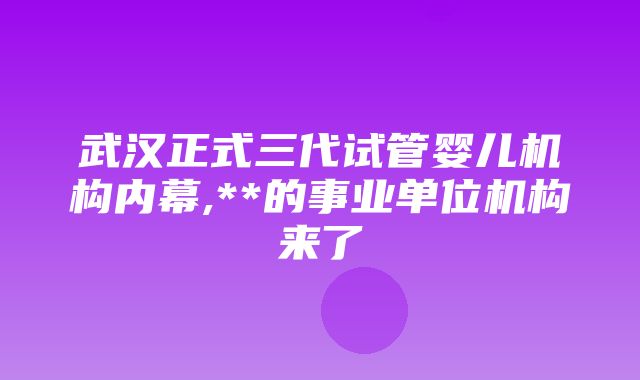 武汉正式三代试管婴儿机构内幕,**的事业单位机构来了