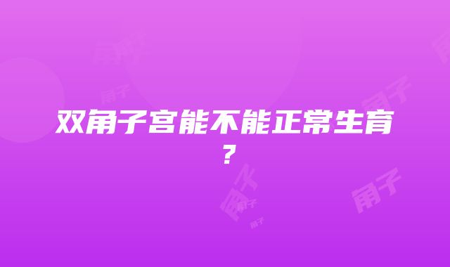 双角子宫能不能正常生育？