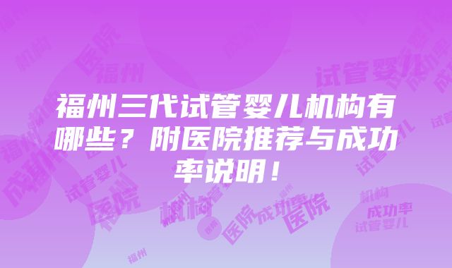 福州三代试管婴儿机构有哪些？附医院推荐与成功率说明！