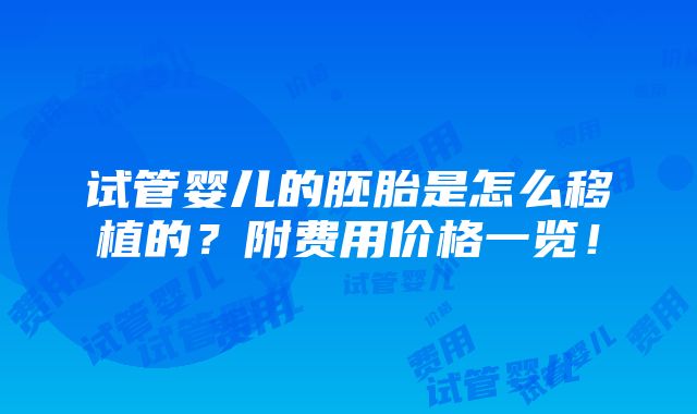 试管婴儿的胚胎是怎么移植的？附费用价格一览！