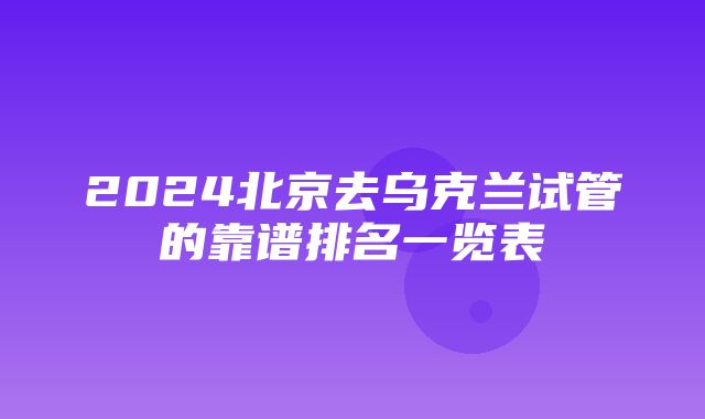 2024北京去乌克兰试管的靠谱排名一览表