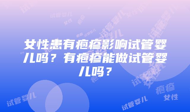 女性患有疱疹影响试管婴儿吗？有疱疹能做试管婴儿吗？