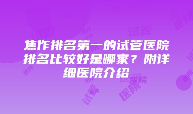 焦作排名第一的试管医院排名比较好是哪家？附详细医院介绍