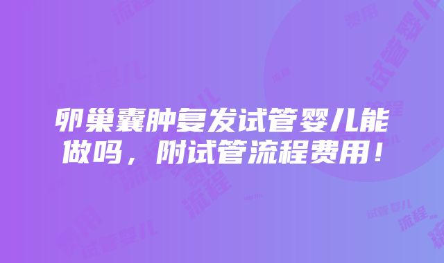 卵巢囊肿复发试管婴儿能做吗，附试管流程费用！