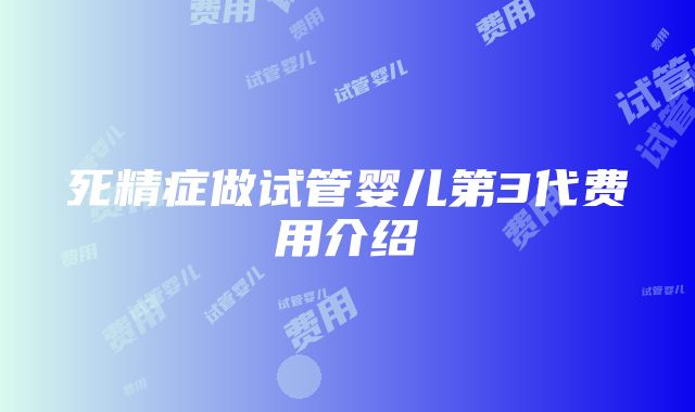 死精症做试管婴儿第3代费用介绍