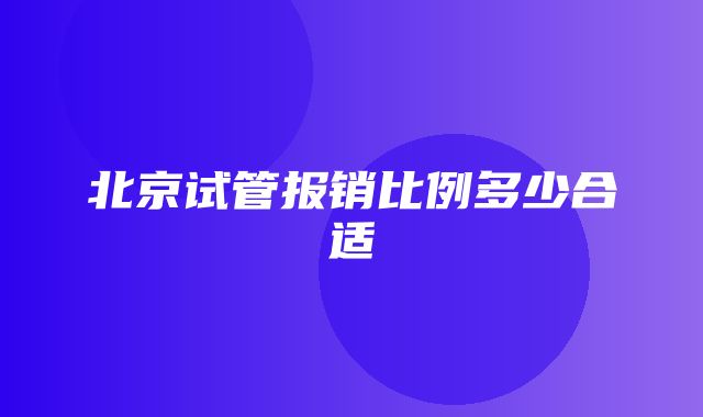 北京试管报销比例多少合适