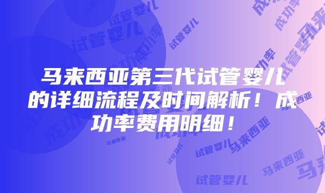 马来西亚第三代试管婴儿的详细流程及时间解析！成功率费用明细！