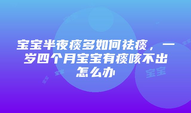 宝宝半夜痰多如何祛痰，一岁四个月宝宝有痰咳不出怎么办