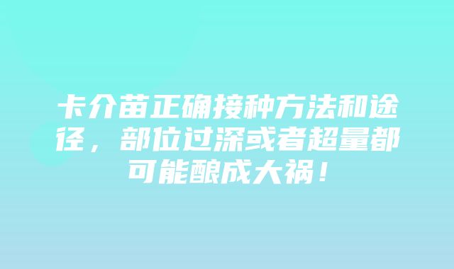 卡介苗正确接种方法和途径，部位过深或者超量都可能酿成大祸！