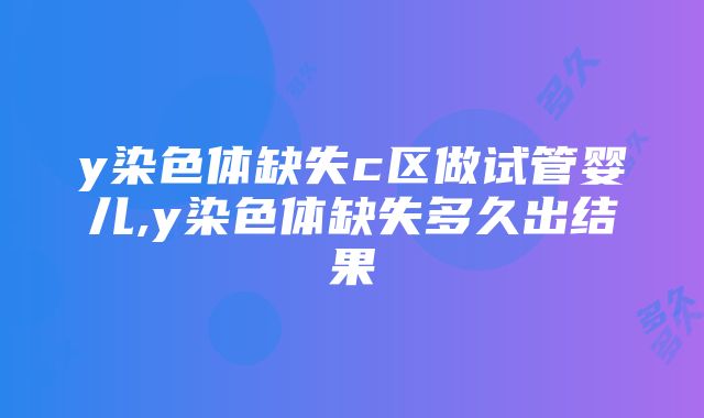 y染色体缺失c区做试管婴儿,y染色体缺失多久出结果