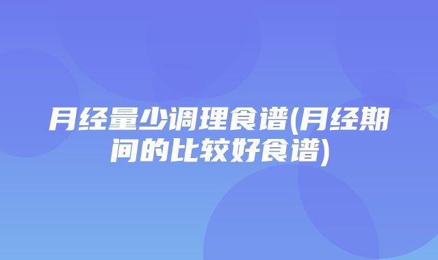 月经量少调理食谱(月经期间的比较好食谱)