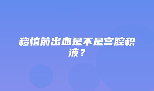 移植前出血是不是宫腔积液？