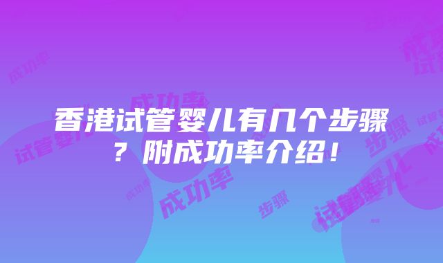 香港试管婴儿有几个步骤？附成功率介绍！