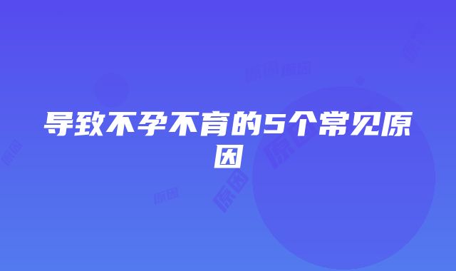 导致不孕不育的5个常见原因