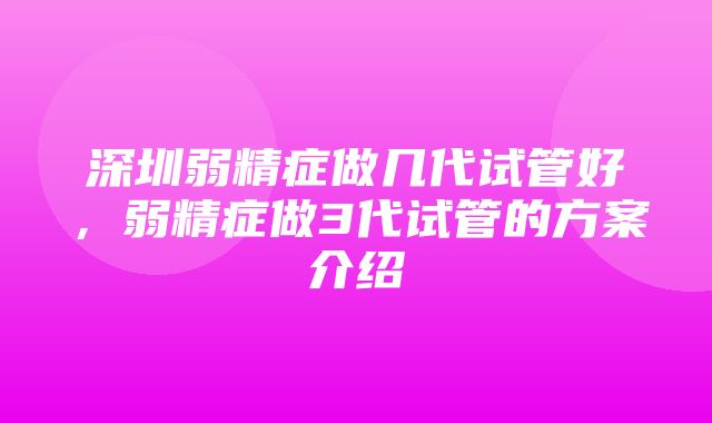 深圳弱精症做几代试管好，弱精症做3代试管的方案介绍