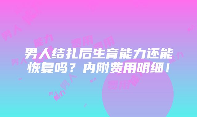 男人结扎后生育能力还能恢复吗？内附费用明细！