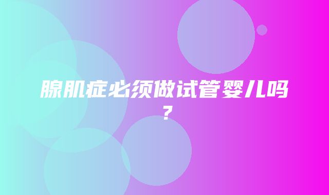 腺肌症必须做试管婴儿吗？