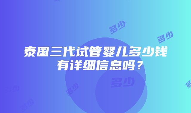 泰国三代试管婴儿多少钱 有详细信息吗？