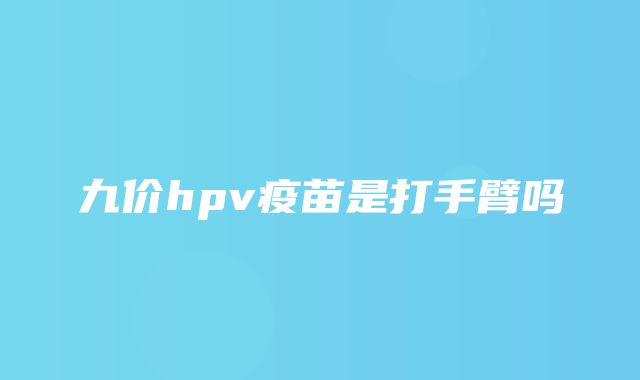 九价hpv疫苗是打手臂吗