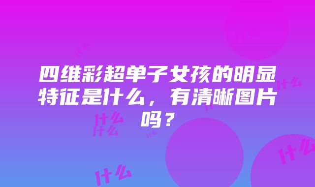 四维彩超单子女孩的明显特征是什么，有清晰图片吗？