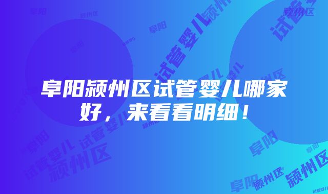 阜阳颍州区试管婴儿哪家好，来看看明细！