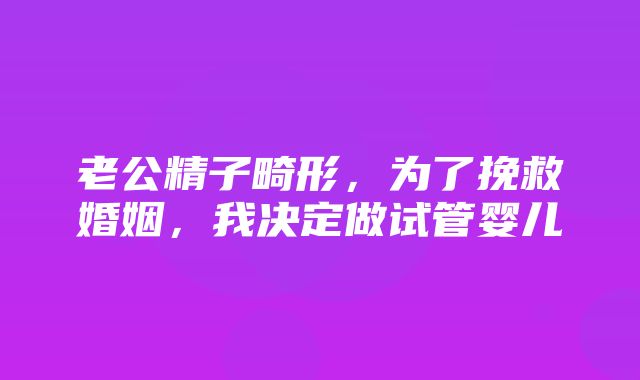 老公精子畸形，为了挽救婚姻，我决定做试管婴儿