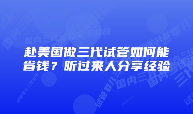 赴美国做三代试管如何能省钱？听过来人分享经验