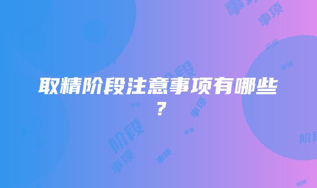 取精阶段注意事项有哪些？