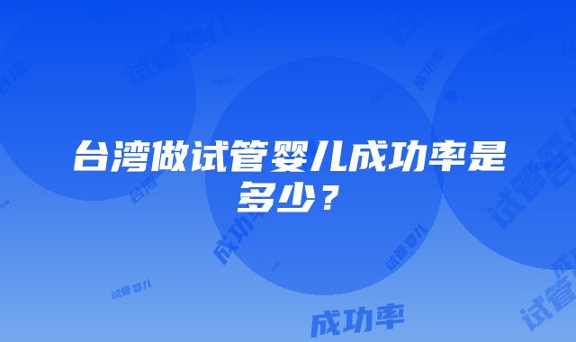 台湾做试管婴儿成功率是多少？