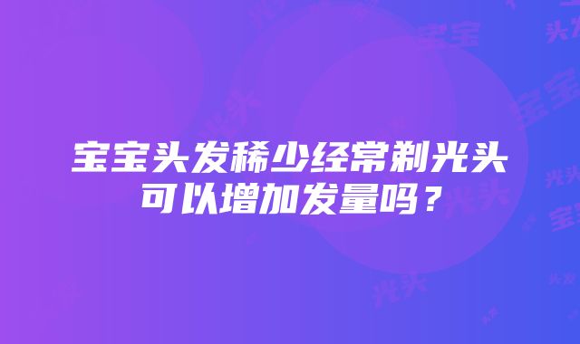 宝宝头发稀少经常剃光头可以增加发量吗？