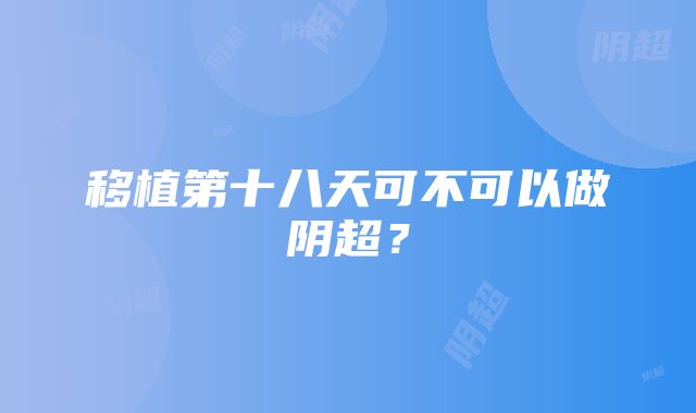 移植第十八天可不可以做阴超？