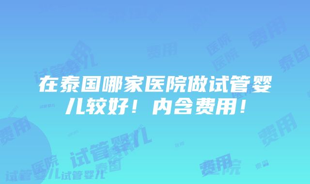 在泰国哪家医院做试管婴儿较好！内含费用！