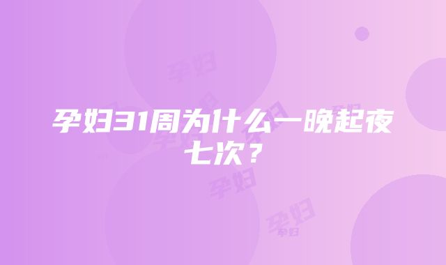 孕妇31周为什么一晚起夜七次？