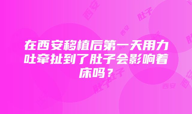 在西安移植后第一天用力吐牵扯到了肚子会影响着床吗？